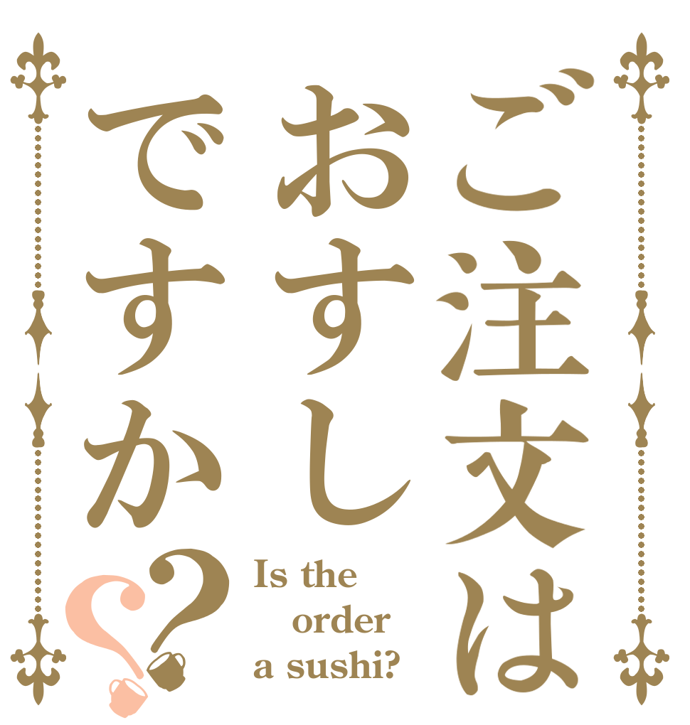 ご注文はおすしですか？？ Is the order a sushi?