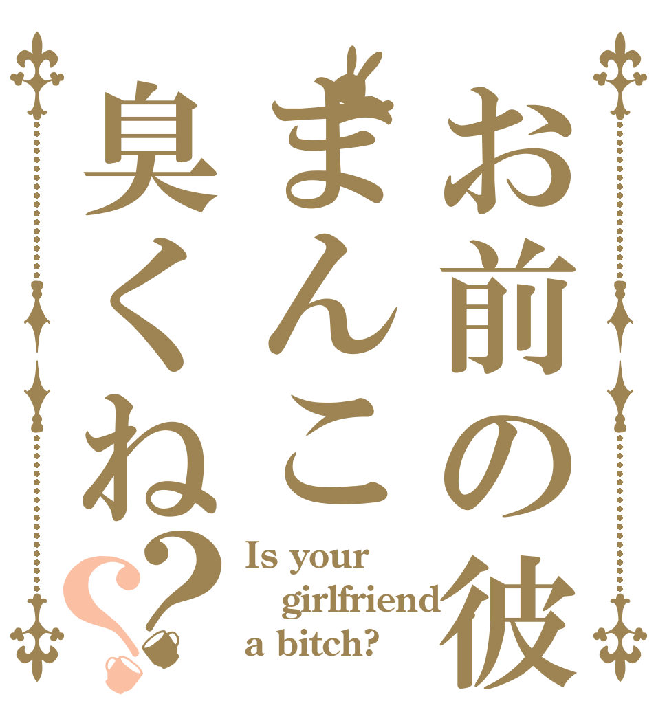 お前の彼女まんこ臭くね？？ Is your girlfriend a bitch?