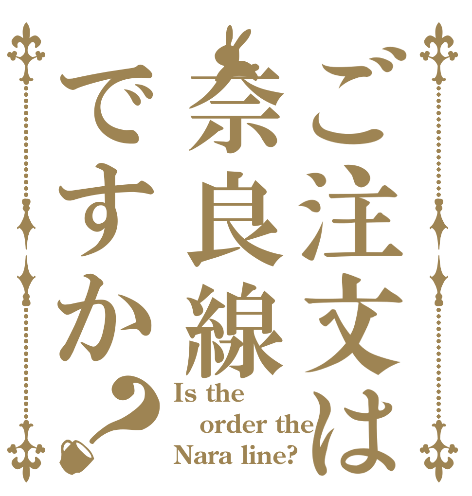 ご注文は奈良線ですか？ Is the order the Nara line?