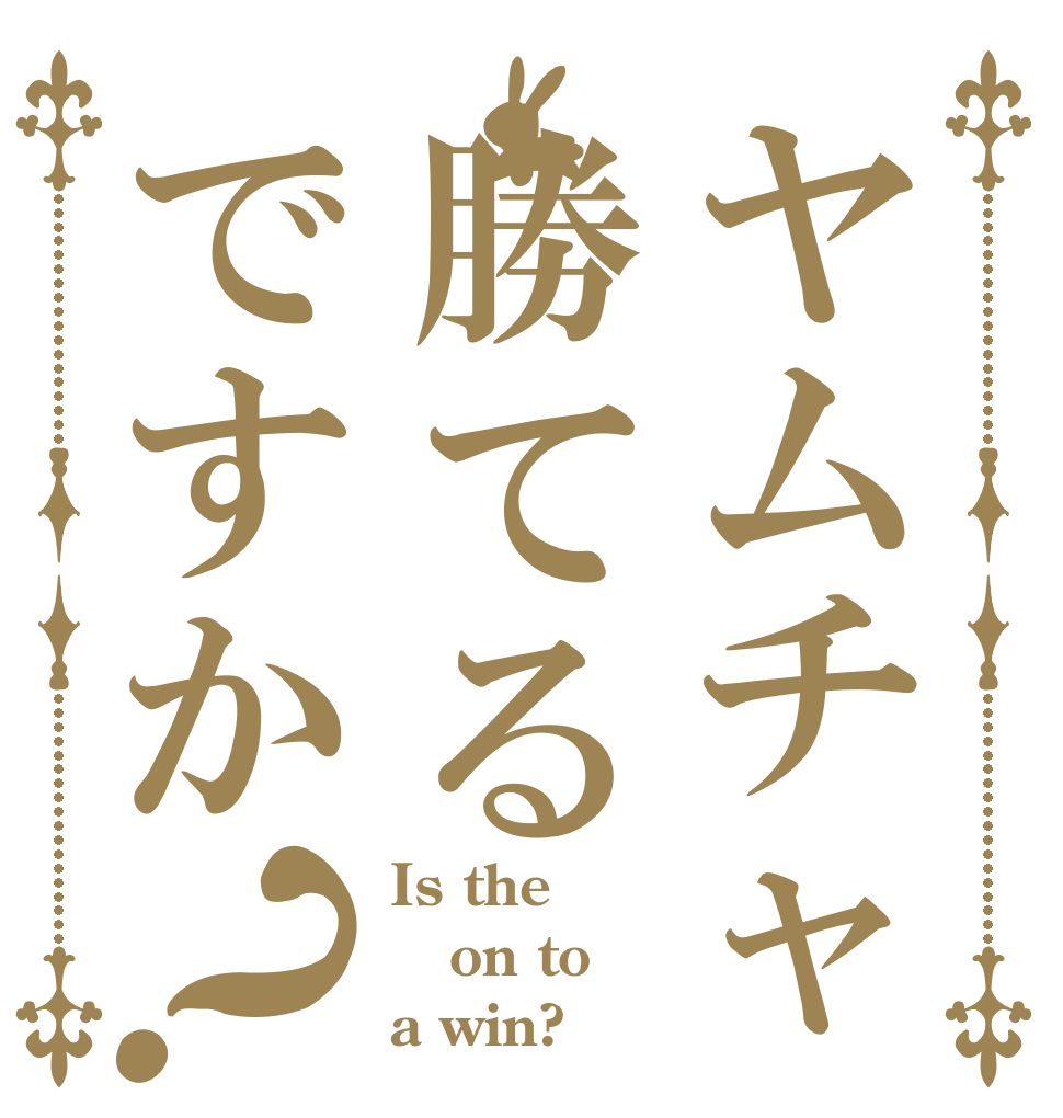 ヤムチャ勝てるですか？ Is the on to a win?