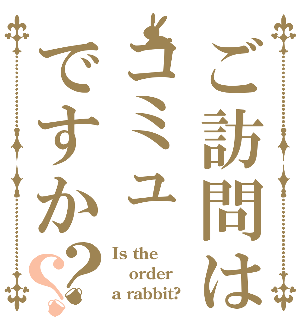 ご訪問はコミュですか？？ Is the order a rabbit?