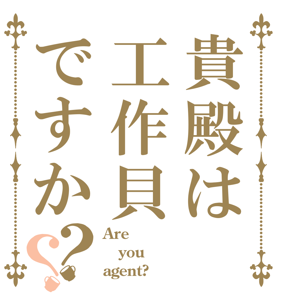 貴殿は工作貝ですか？？ Are  you agent?