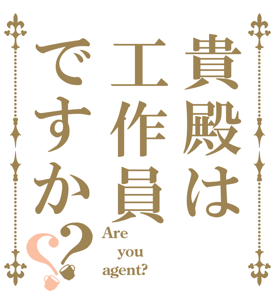 貴殿は工作員ですか？？ Are  you agent?