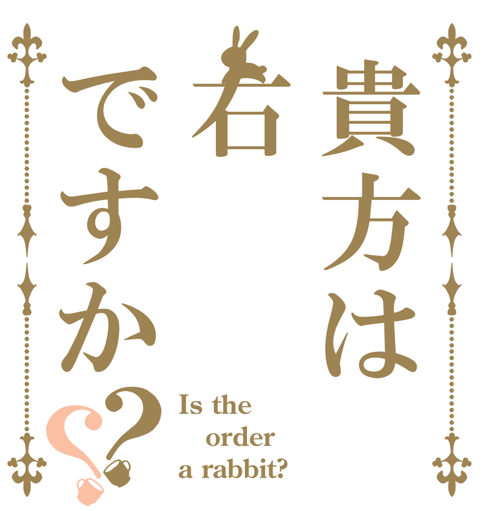 貴方は右ですか？？ Is the order a rabbit?