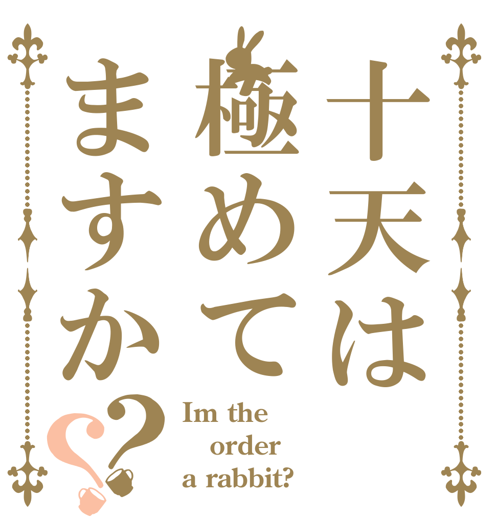 十天は極めてますか？？ Im the order a rabbit?