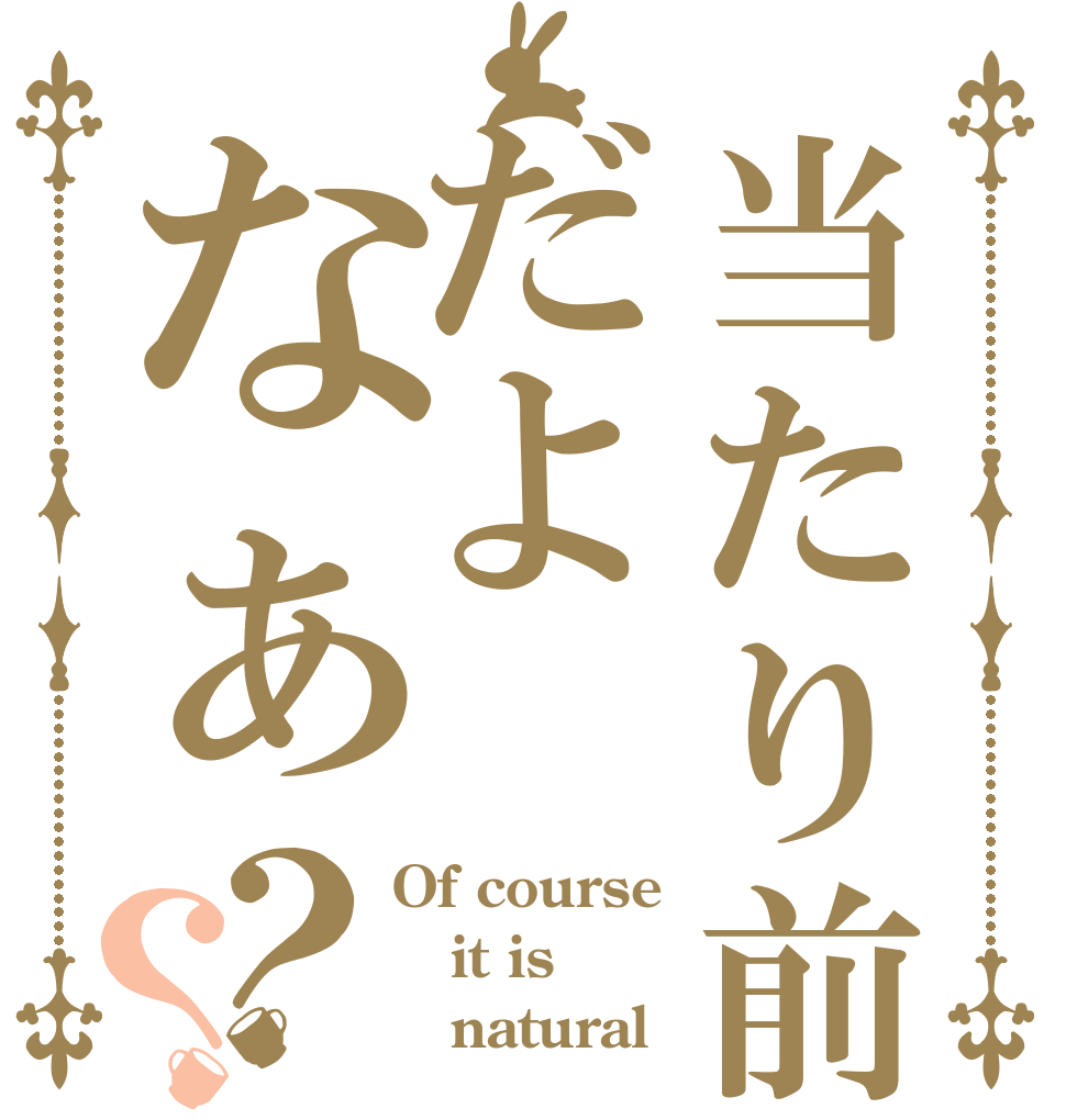当たり前だよなぁ？？ Of course it is     natural