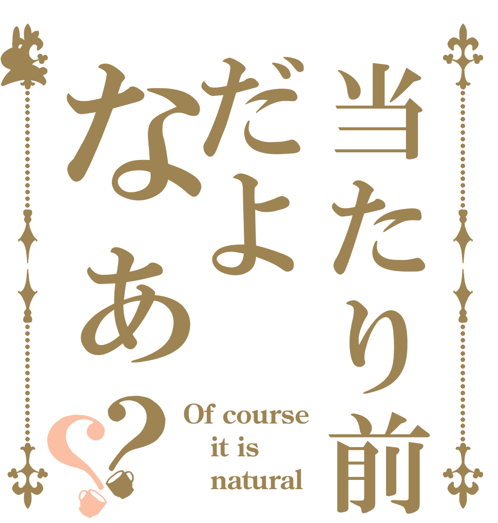 当たり前だよなぁ？？ Of course it is     natural