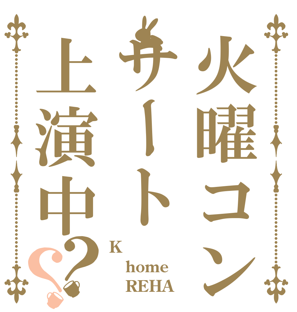 火曜コンサート上演中？？ K     home    REHA