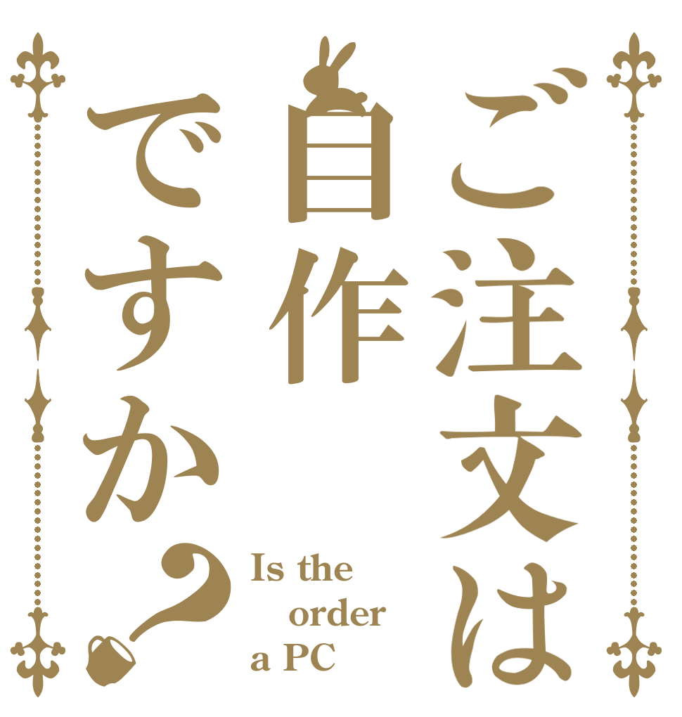 ご注文は自作ですか？ Is the order a PC？