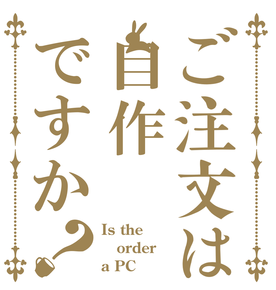 ご注文は自作ですか？ Is the order a PC？