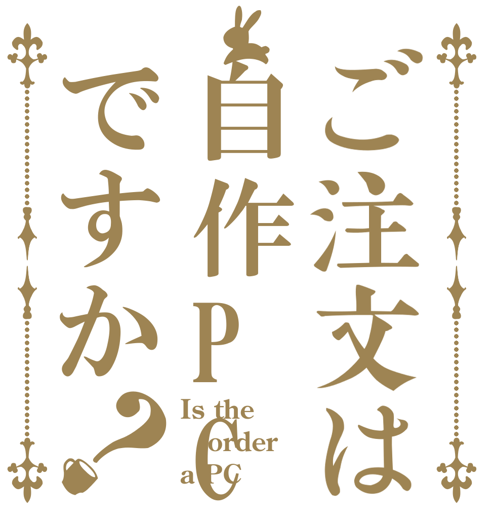 ご注文は自作PCですか？ Is the order a PC？