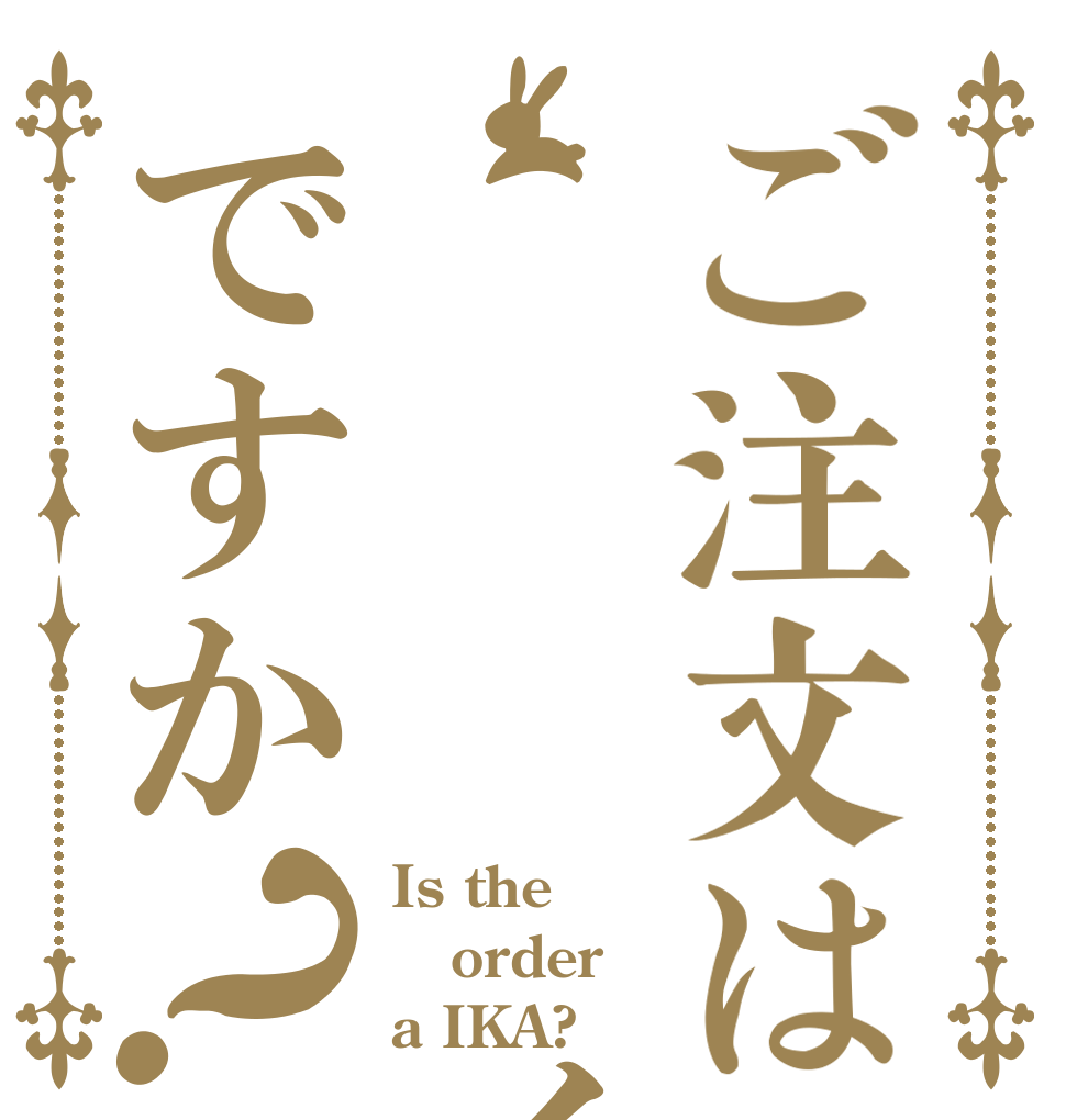 ご注文は    イカですか？ Is the order a IKA?