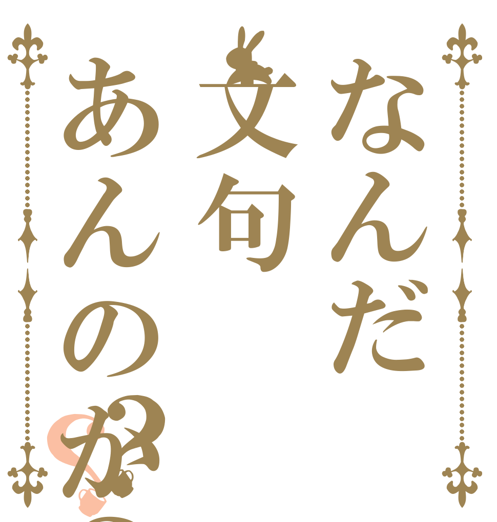 なんだ文句あんのか？？？   