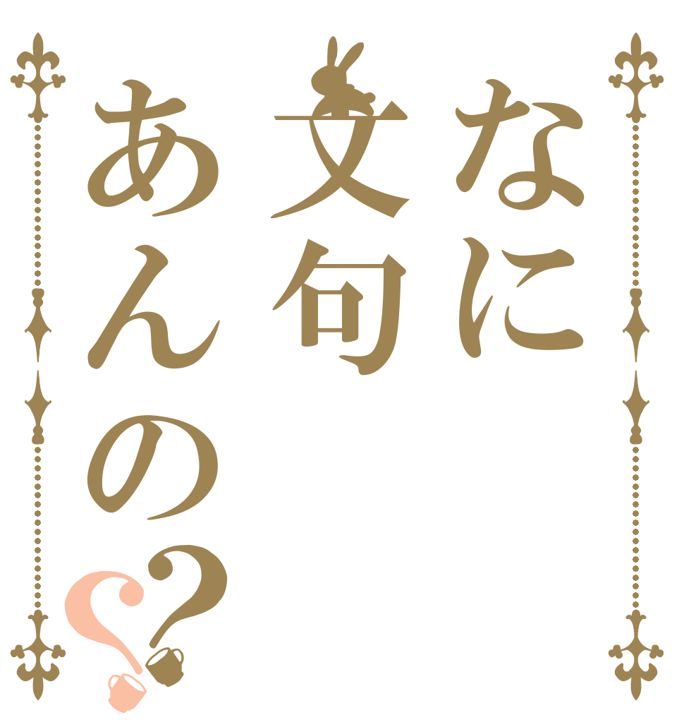 なに文句あんの？？       