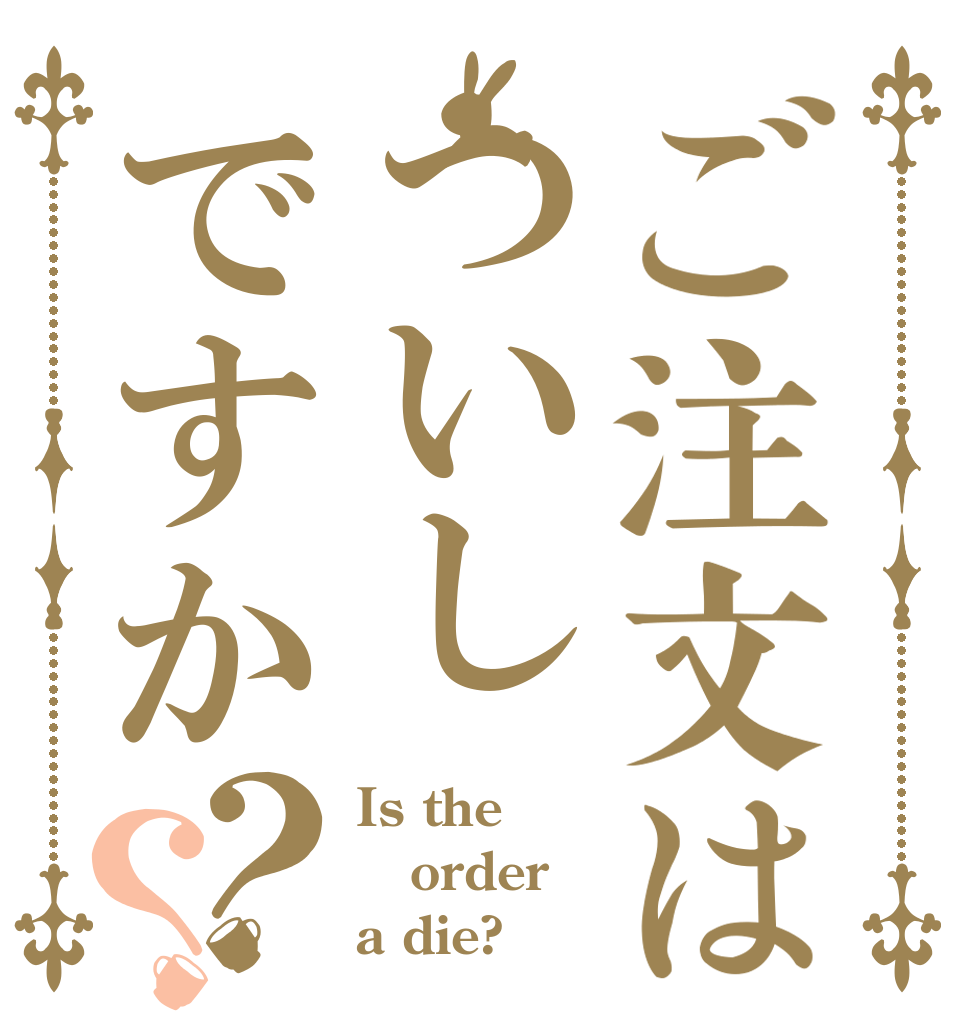 ご注文はついしですか？？ Is the order a die?