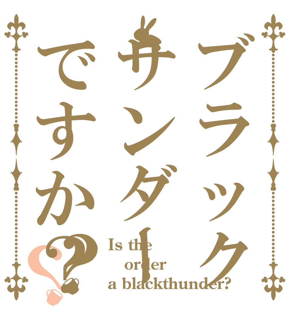 ブラックサンダーですか？？？ Is the order a blackthunder?