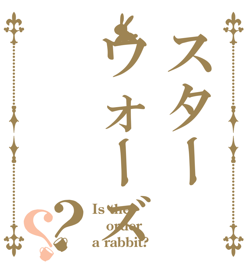 スターウォーズ？？ Is the order a rabbit?