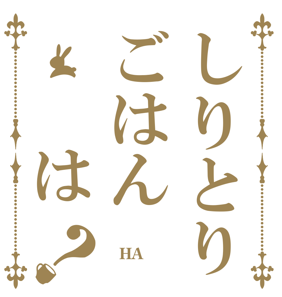 しりとりごはん  は？  HA？ 