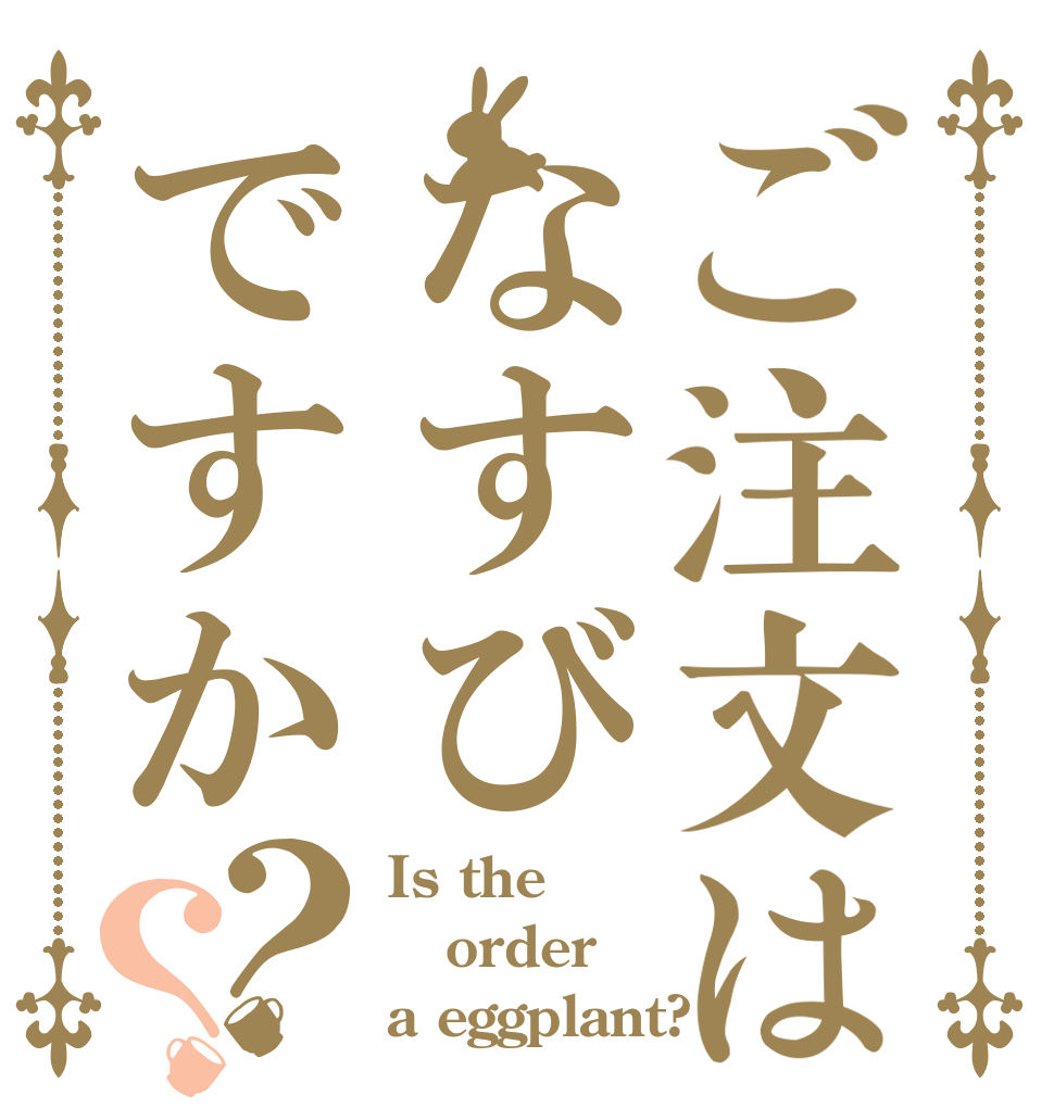 ご注文はなすびですか？？ Is the order a eggplant?
