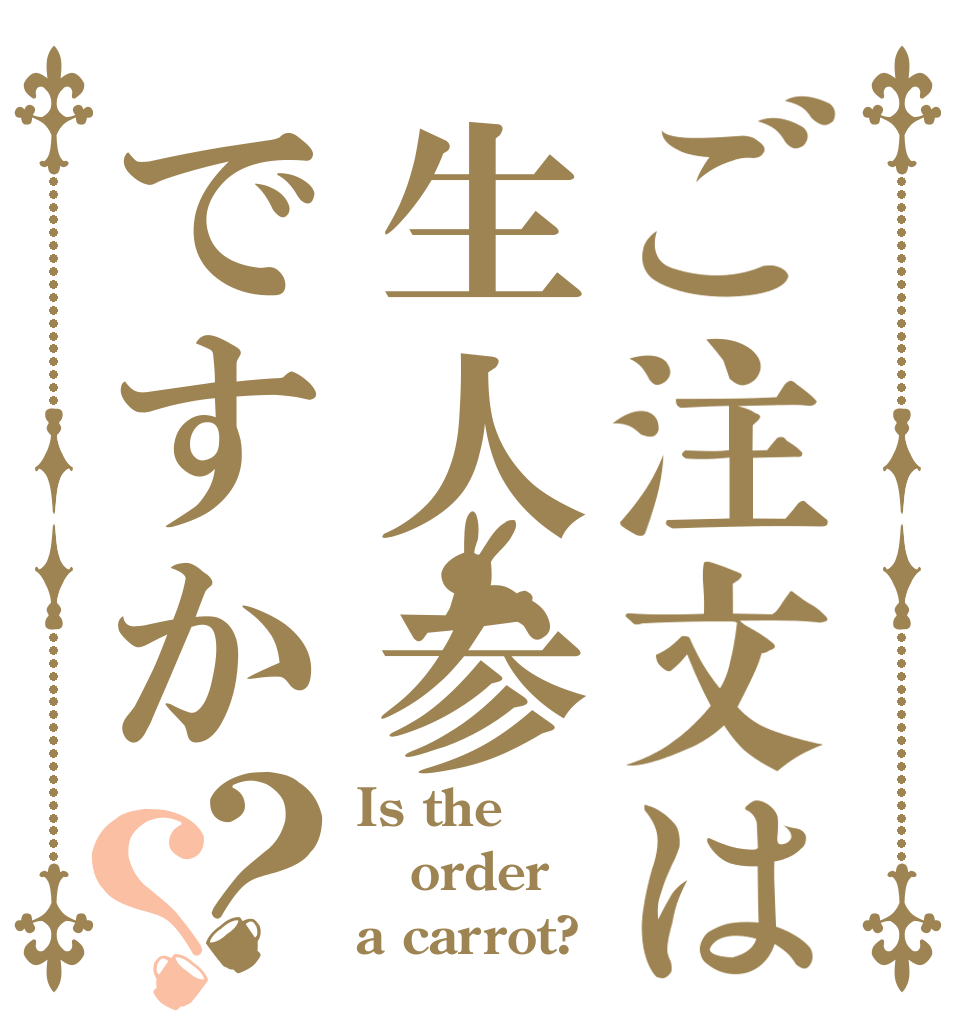 ご注文は生人参ですか？？ Is the order a carrot?