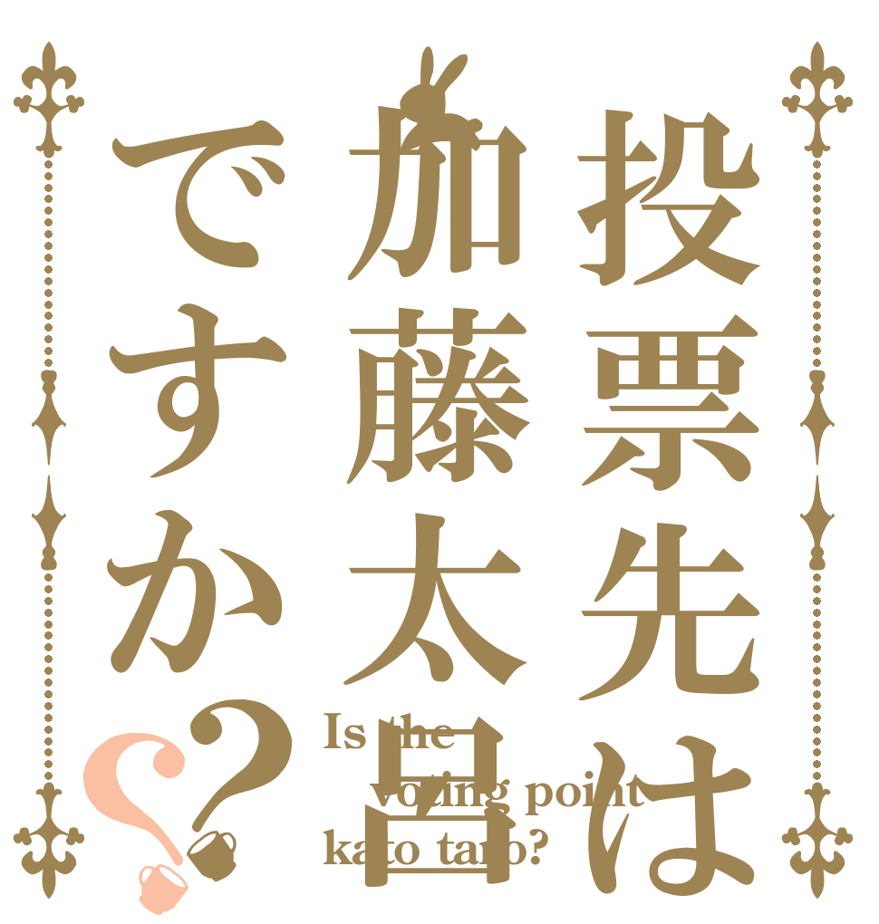 投票先は加藤太呂ですか？？ Is the voting point kato taro?