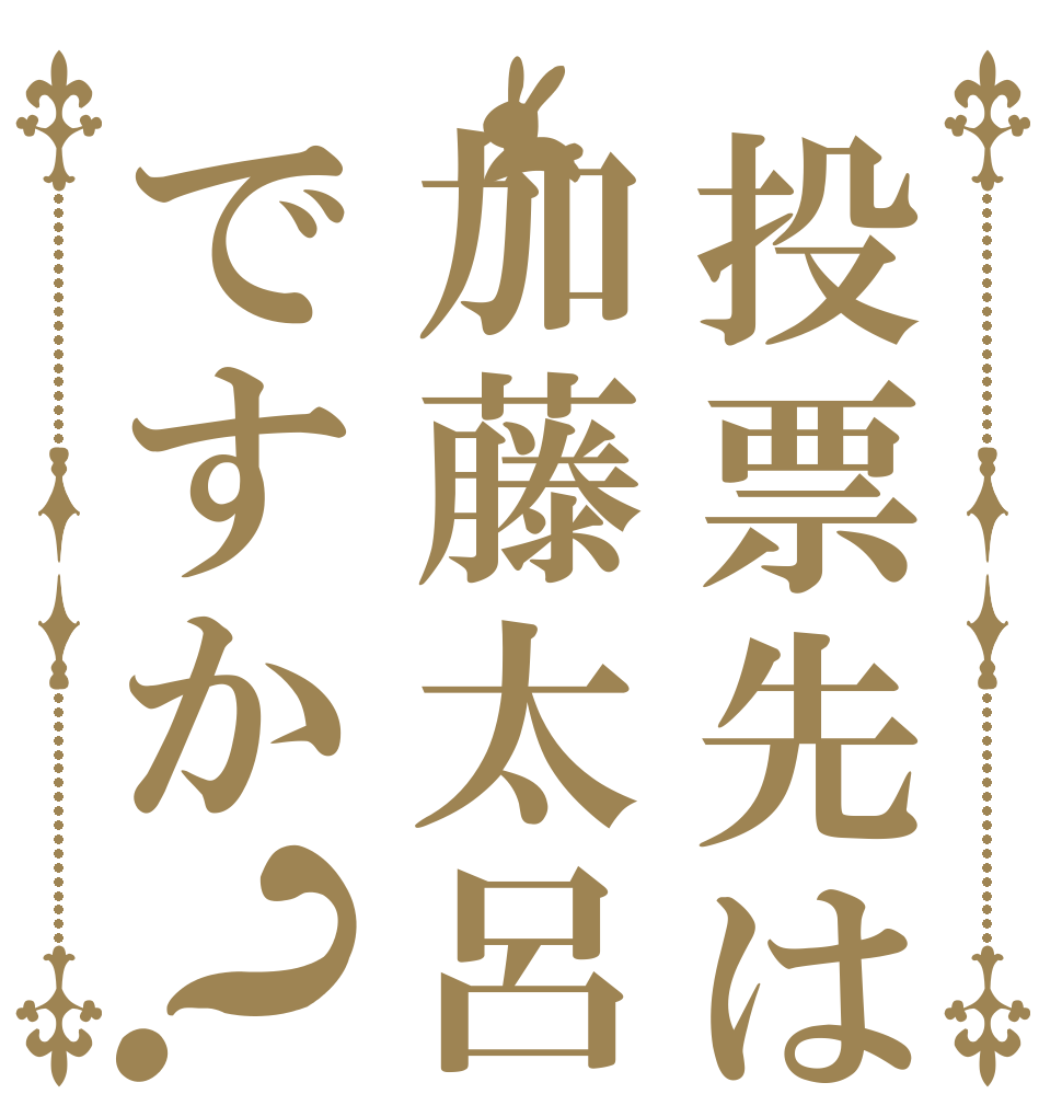 投票先は加藤太呂ですか？   