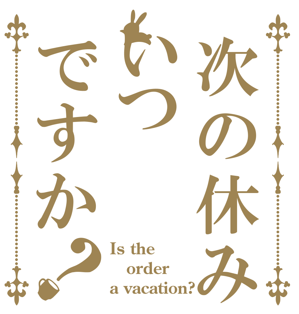 次の休みはいつですか？ Is the order a vacation?