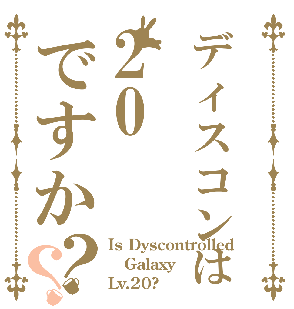 ディスコンは20ですか？？ Is Dyscontrolled Galaxy Lv.20?