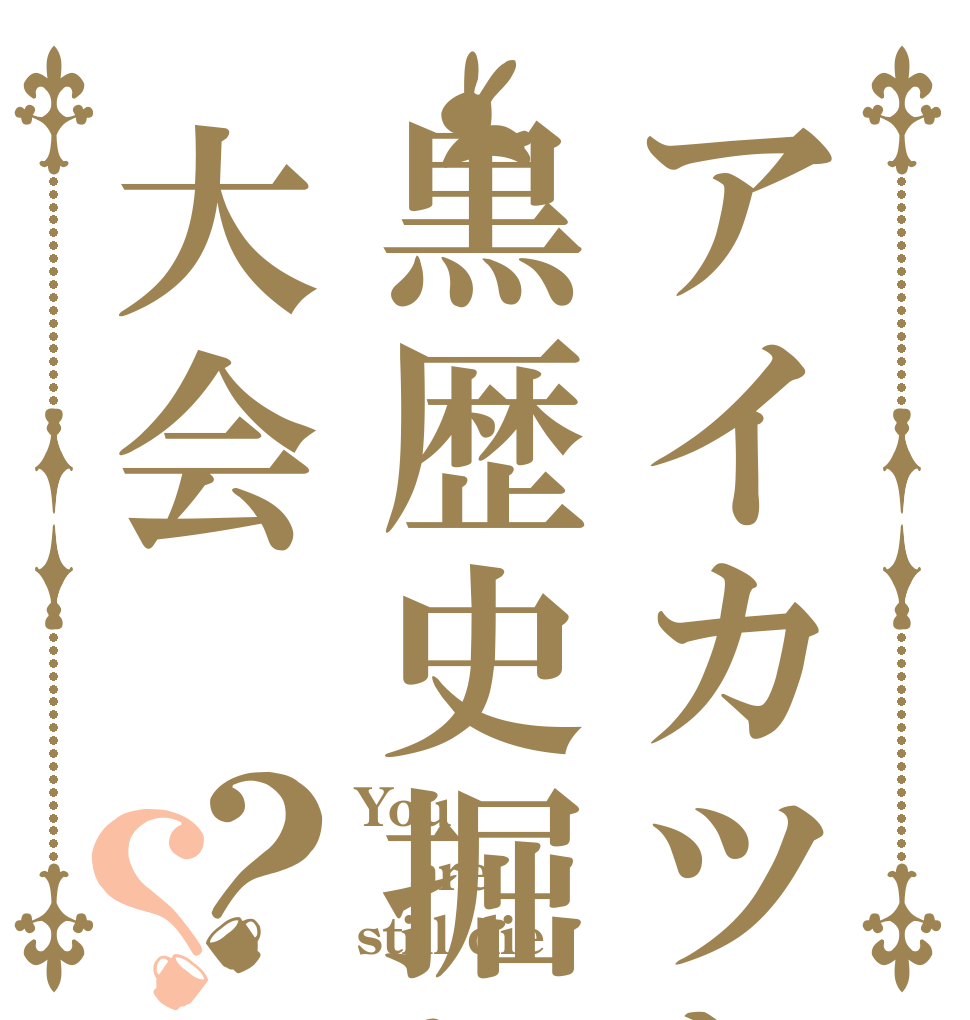 アイカツおねえさんの黒歴史掘り起こし大会？？ You are still die
