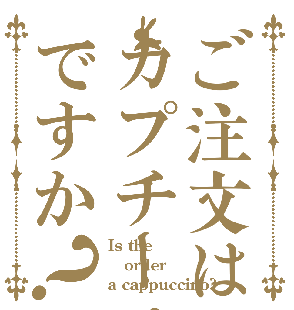 ご注文はカプチーノですか？ Is the order a cappuccino?