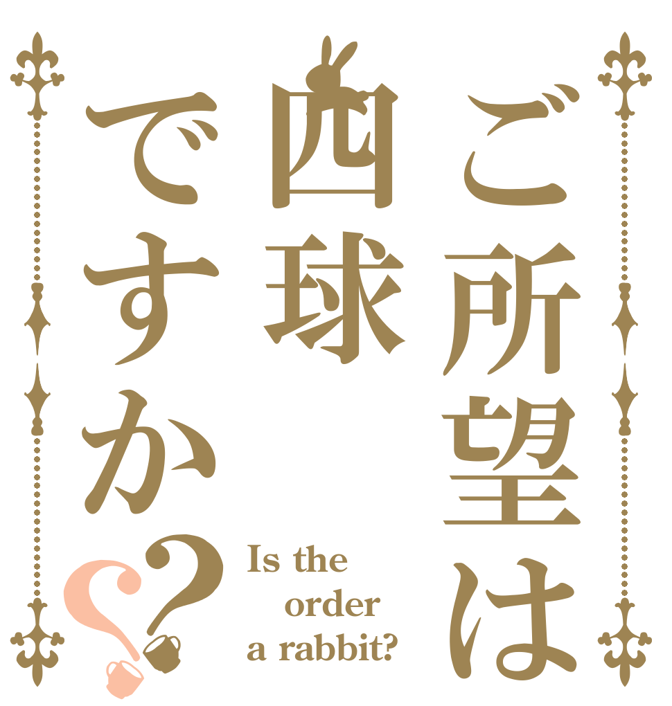ご所望は四球ですか？？ Is the order a rabbit?