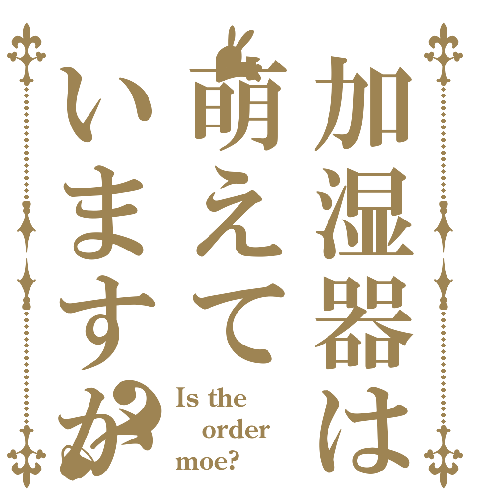 加湿器は萌えていますか？ Is the order moe?