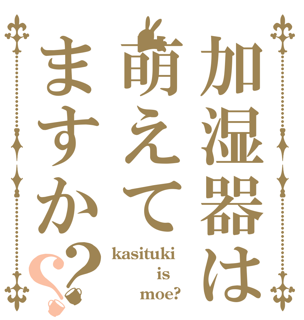 加湿器は萌えてますか？？ kasituki      is      moe?