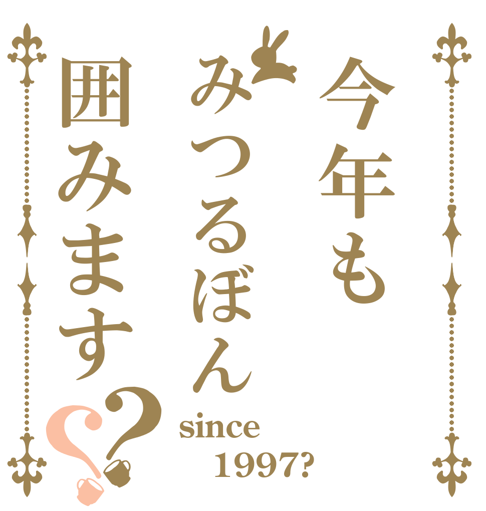 今年もみつるぼん囲みます？？ since 1997? 