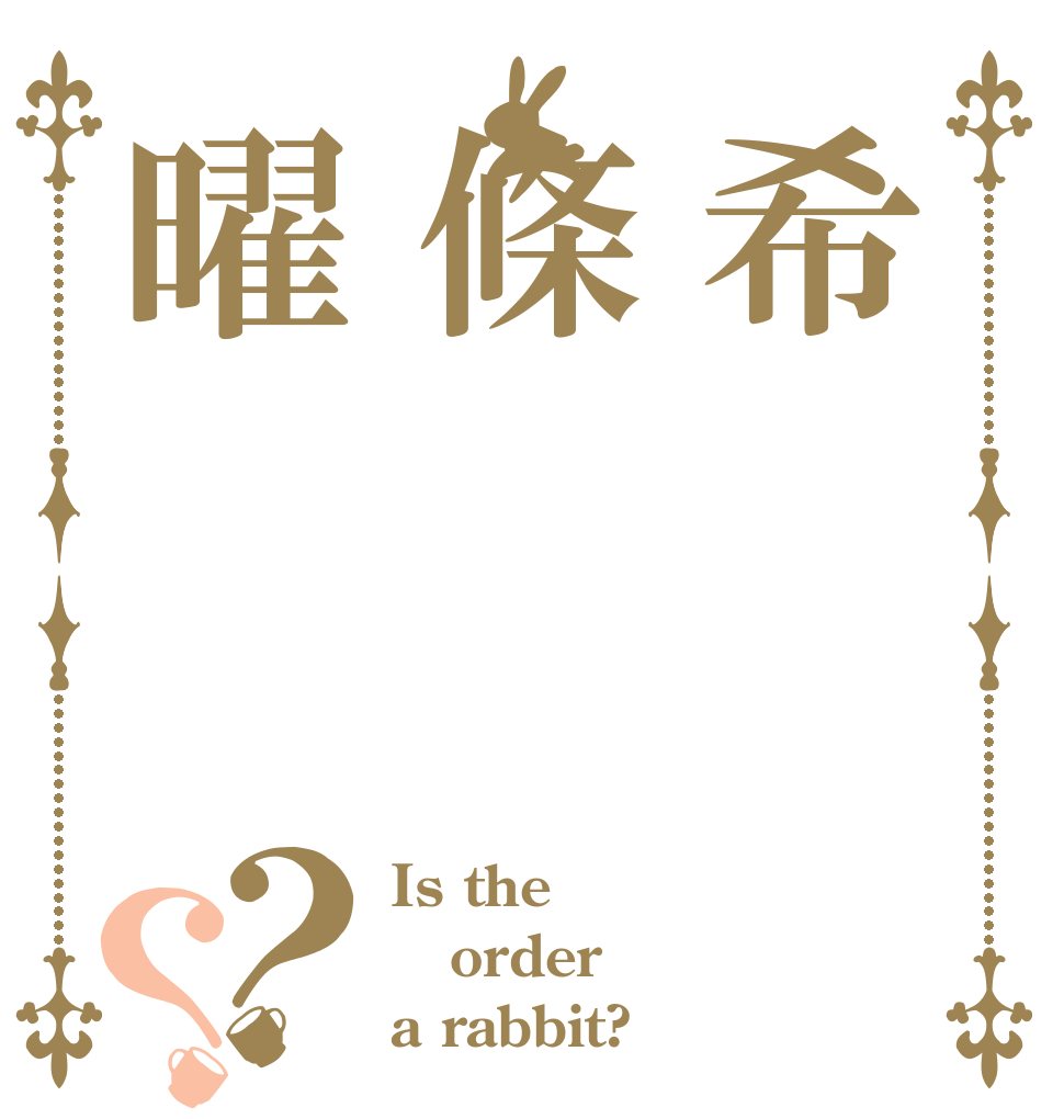 希條曜？？ Is the order a rabbit?