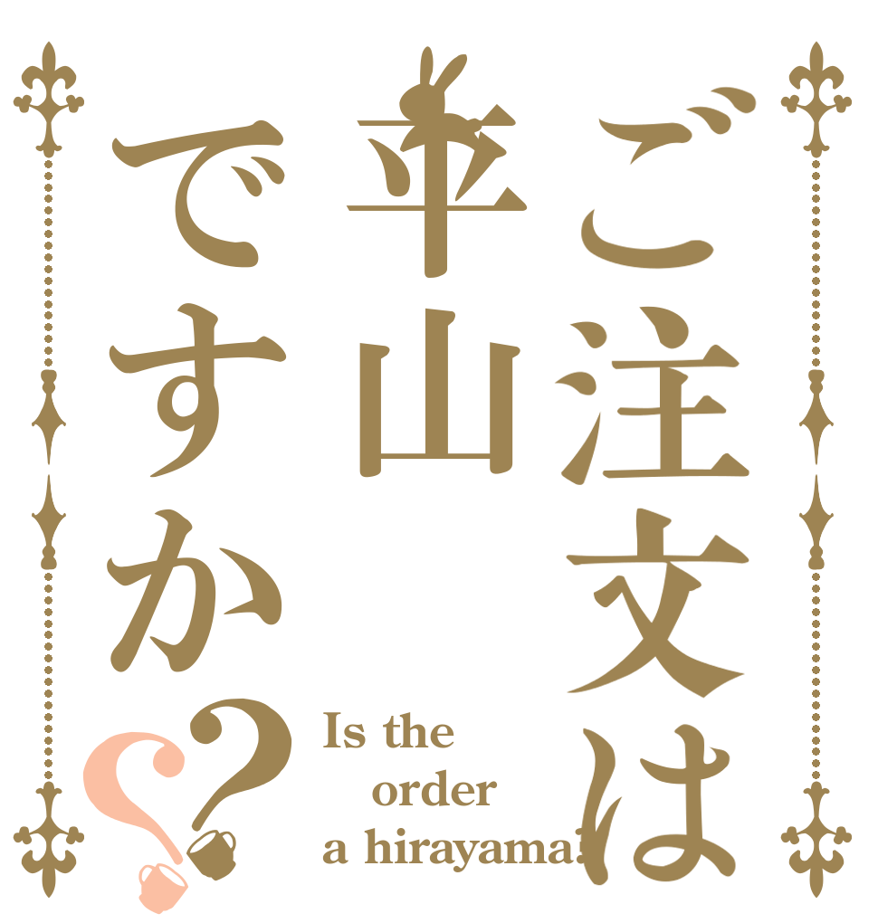 ご注文は平山ですか？？ Is the order a hirayama?