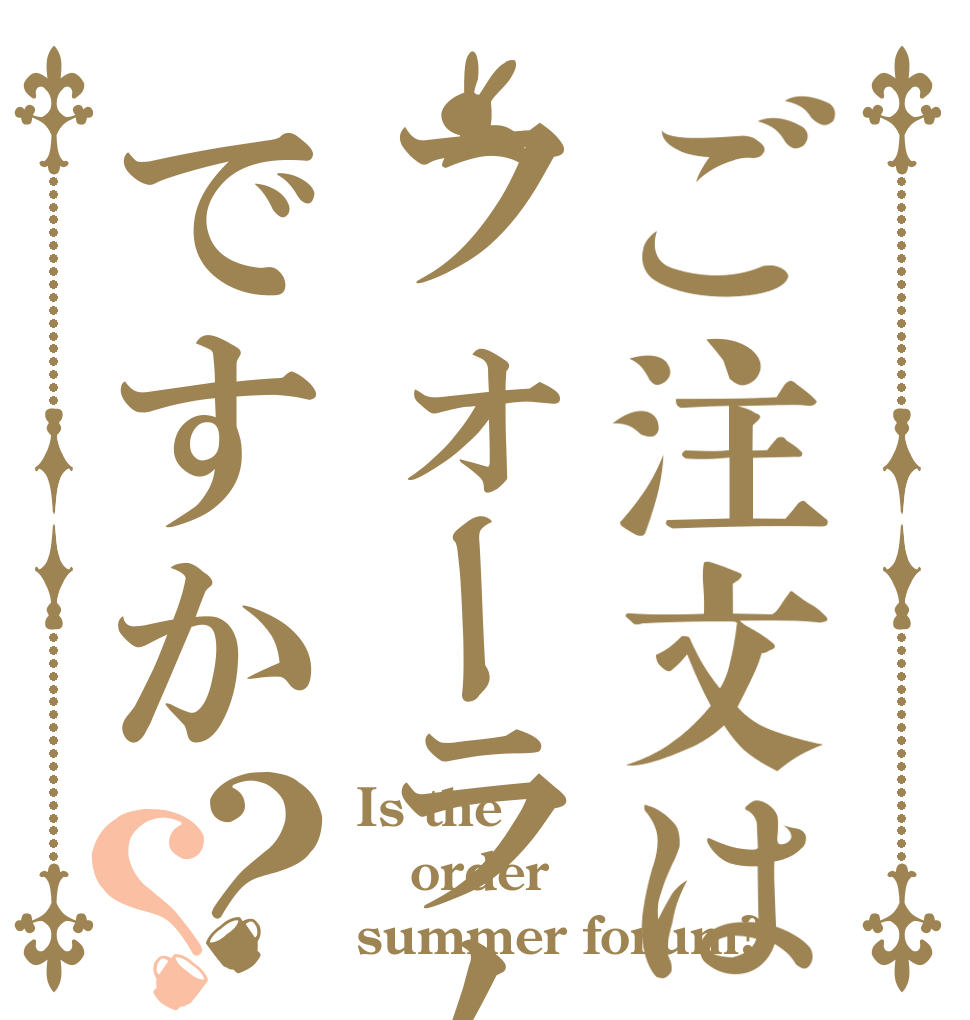 ご注文はフォーラムですか？？ Is the order summer forum?