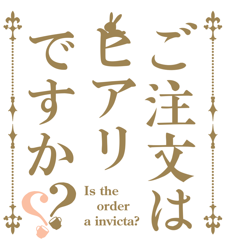 ご注文はヒアリですか？？ Is the order a invicta?