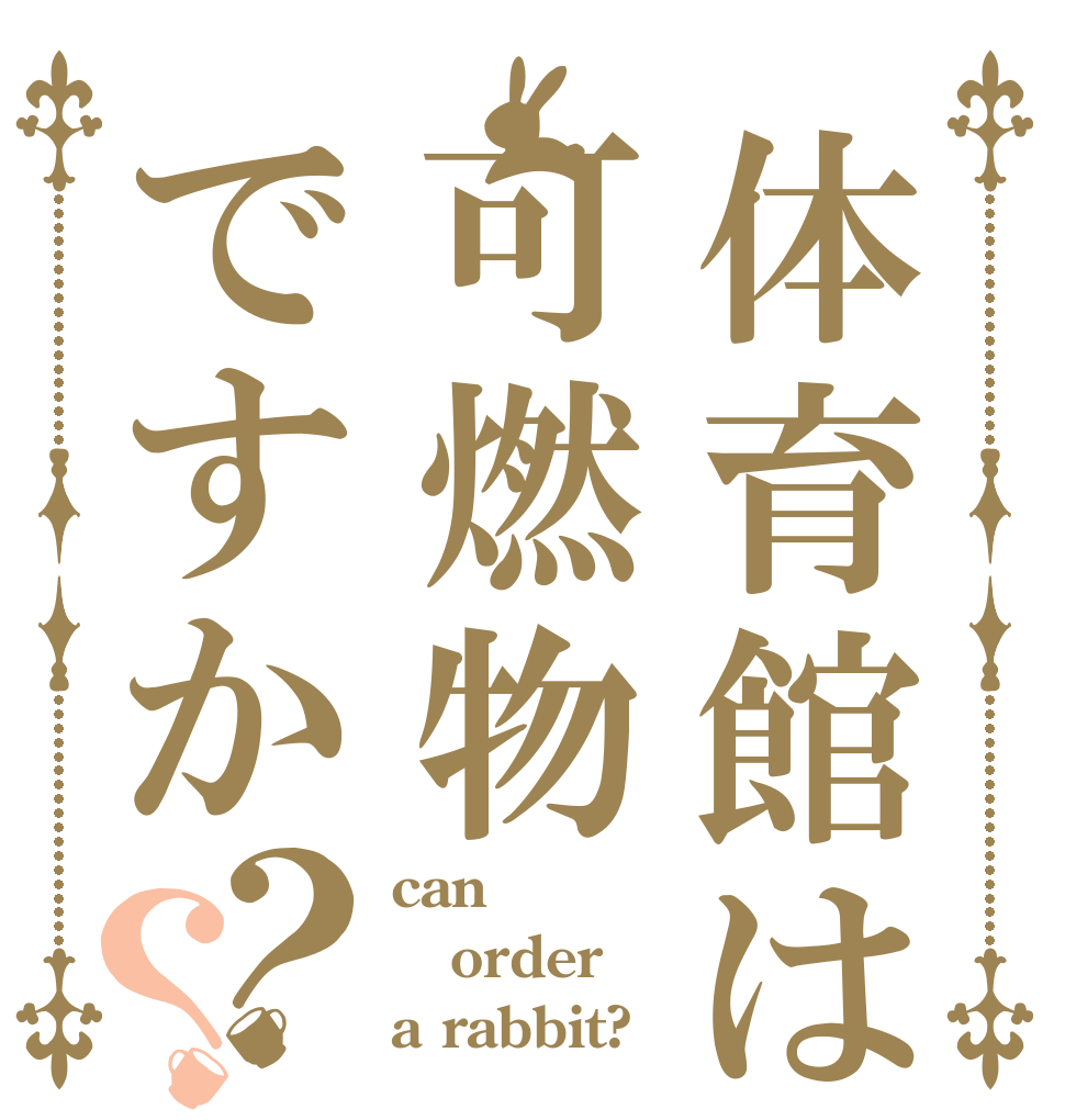 体育館は可燃物ですか？？ can order a rabbit?