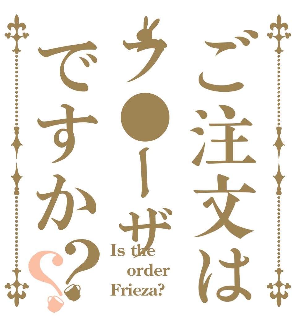 ご注文はフ●ーザですか？？ Is the order Frieza?