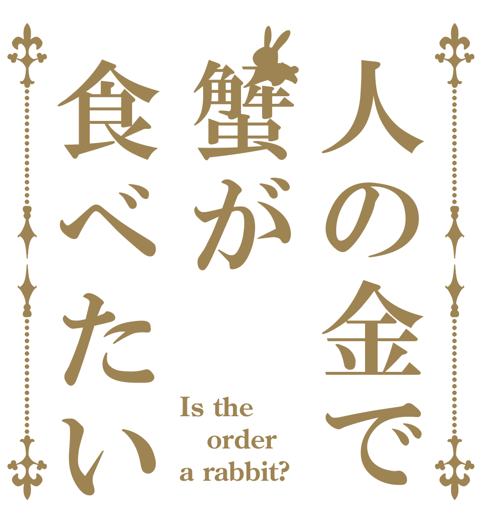 人の金で蟹が食べたい Is the order a rabbit?