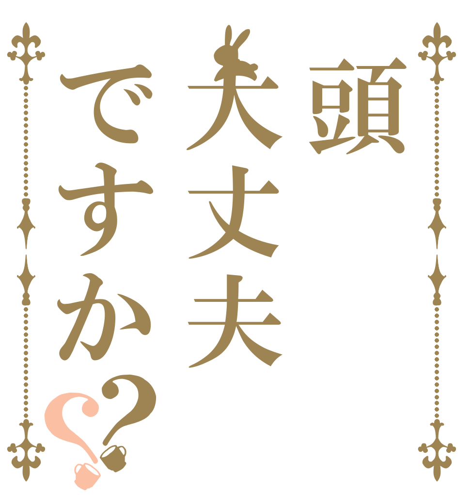 頭大丈夫ですか？？   