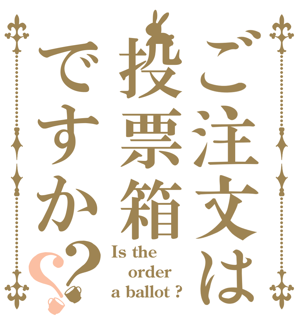 ご注文は投票箱ですか？？ Is the order a ballot ?