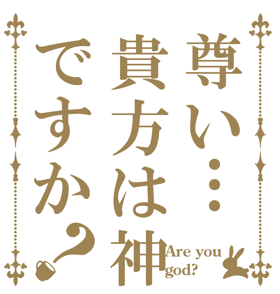 尊い…貴方は神ですか？           Are you             god?