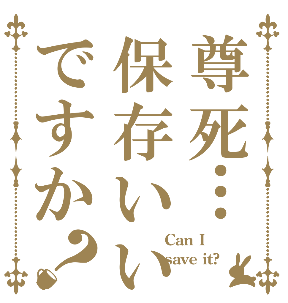 尊死…保存いいですか？            Can I         save it? 