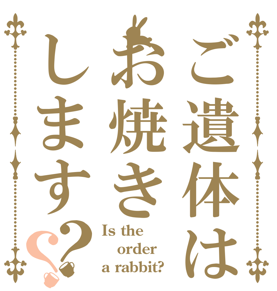 ご遺体はお焼きします？？ Is the order a rabbit?