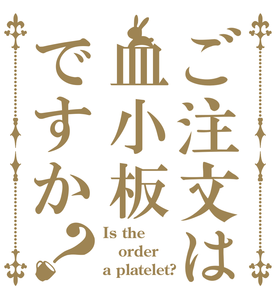 ご注文は血小板ですか？ Is the order a platelet?