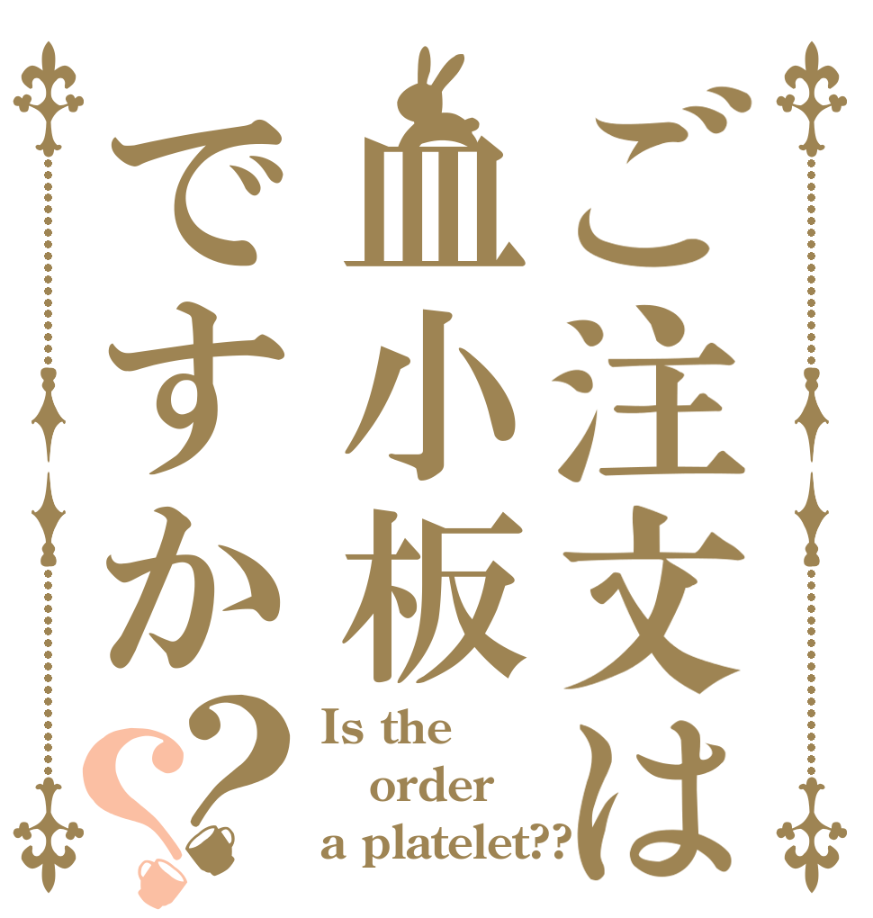 ご注文は血小板ですか？？ Is the order a platelet??