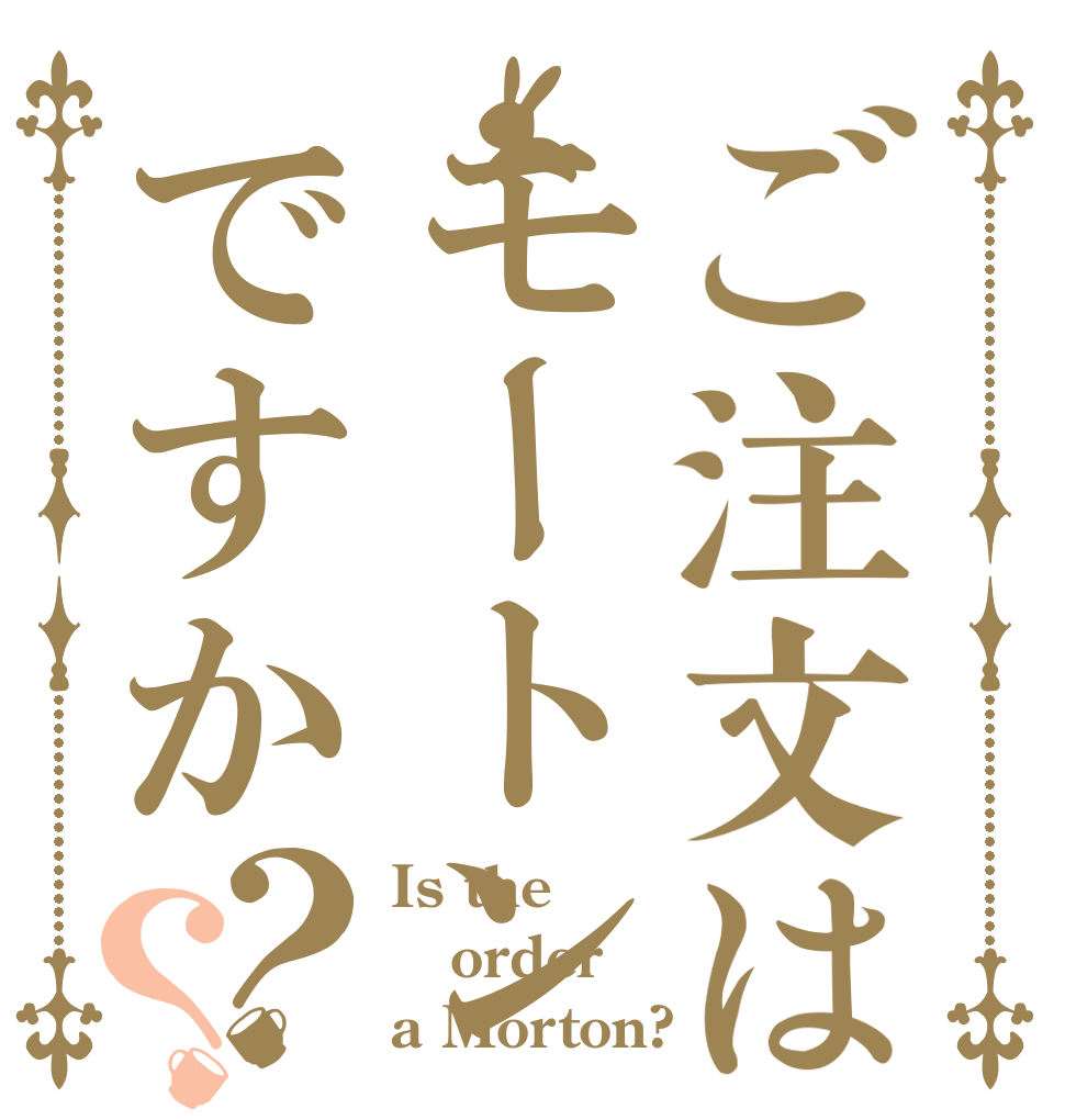 ご注文はモートンですか？？ Is the order a Morton?