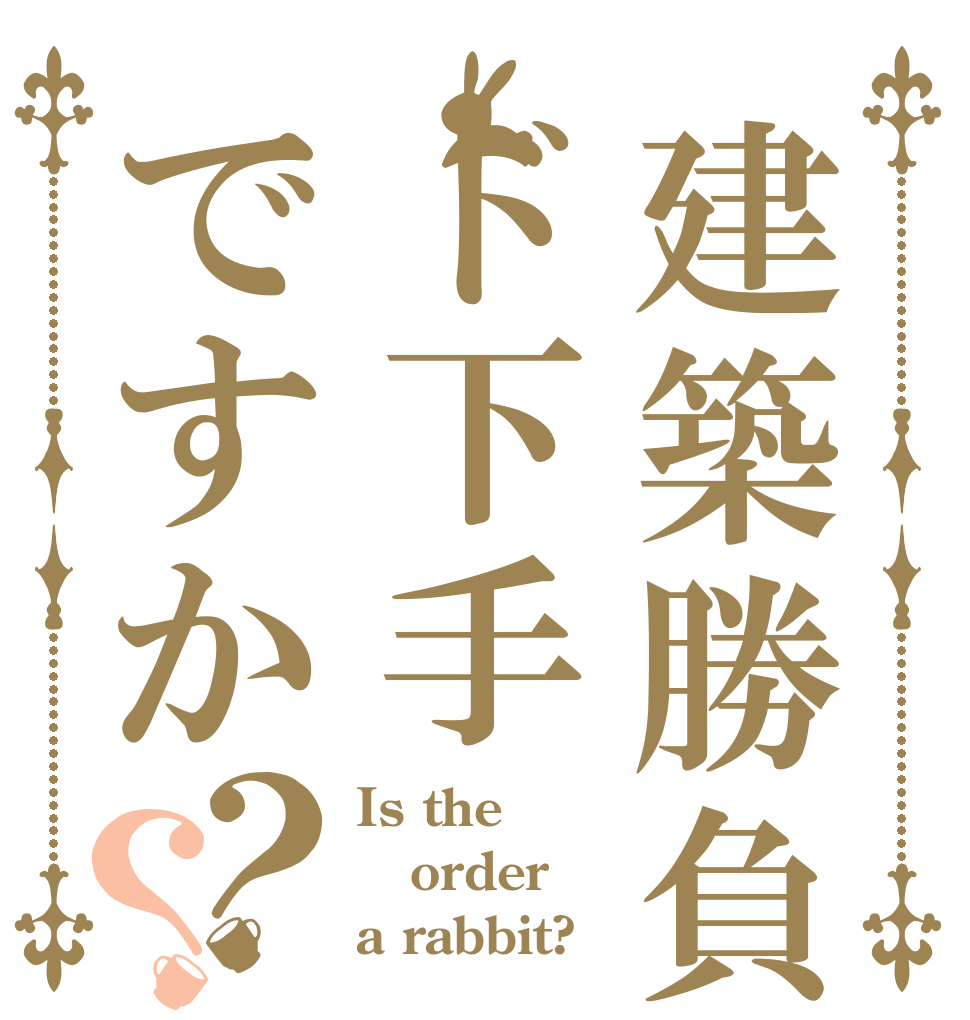 建築勝負ド下手ですか？？ Is the order a rabbit?